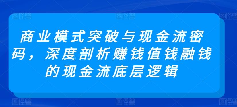 商业模式突破与现金流密码，深度剖析赚钱值钱融钱的现金流底层逻辑-创新Ovo