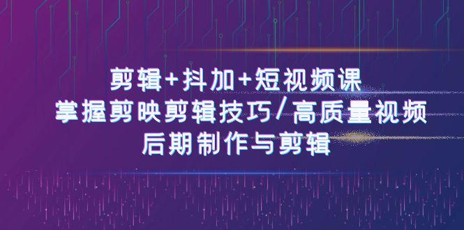 剪辑+抖加+短视频课： 掌握剪映剪辑技巧/高质量视频/后期制作与剪辑(50节)-创新Ovo