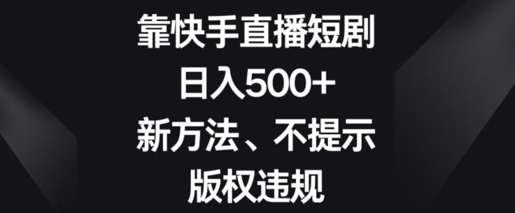 靠快手直播短剧，日入500+，新方法、不提示版权违规-创新Ovo
