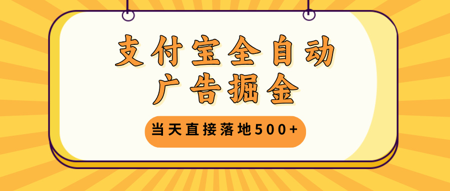 支付宝全自动广告掘金，当天直接落地500+，无需养鸡可矩阵放大操作-创新Ovo