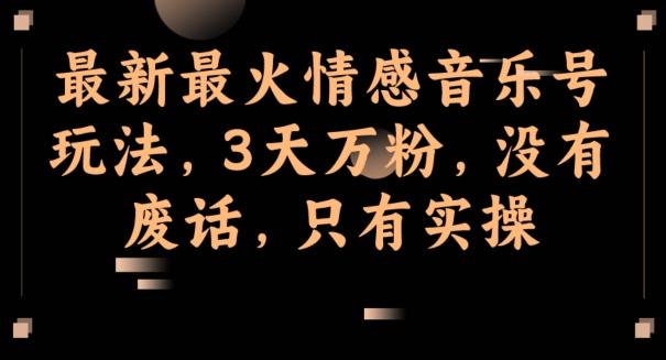 最新最火情感音乐号玩法，3天万粉，没有废话，只有实操-创新Ovo