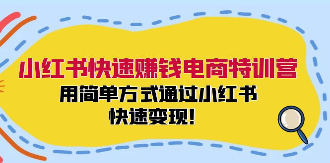 小红书快速赚钱电商特训营：用简单方式通过小红书快速变现！-创新Ovo