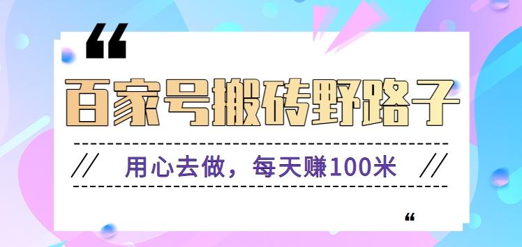 百家号搬砖野路子玩法，用心去做，每天赚100米还是相对容易【附操作流程】-创新Ovo