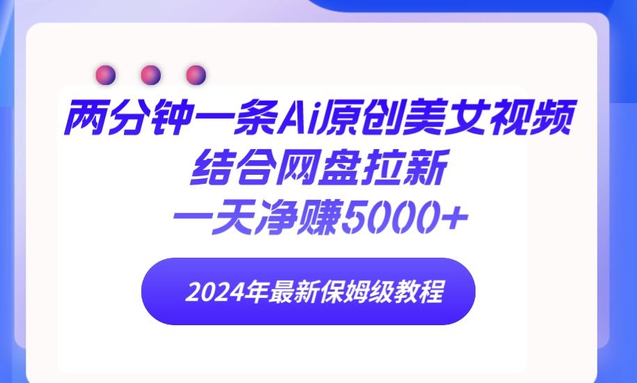 (9484期)两分钟一条Ai原创美女视频结合网盘拉新，一天净赚5000+ 24年最新保姆级教程-创新Ovo