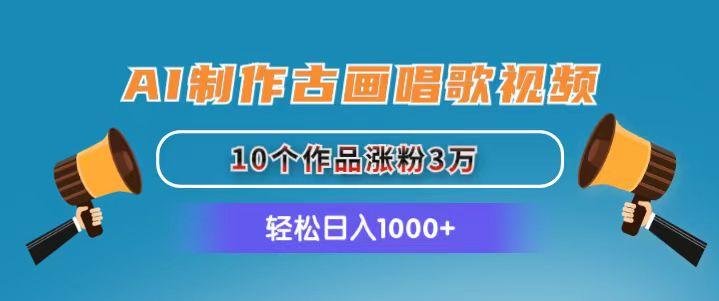 AI制作古画唱歌视频，10个作品涨粉3万，日入1000+-创新Ovo