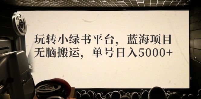 玩转小绿书平台，蓝海项目，无脑搬运，单号日入5000+-创新Ovo