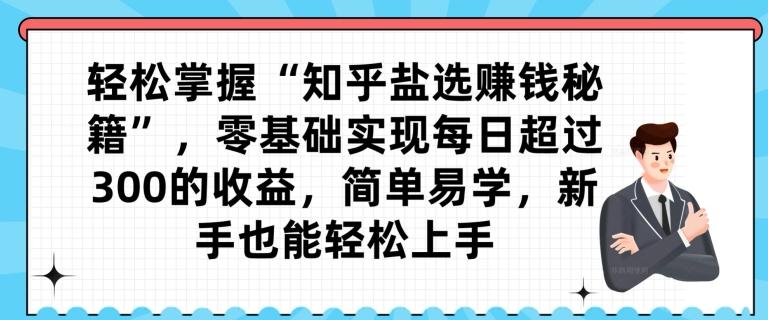 轻松掌握“知乎盐选赚钱秘籍”，零基础实现每日超过300的收益，简单易学，新手也能轻松上手-创新Ovo