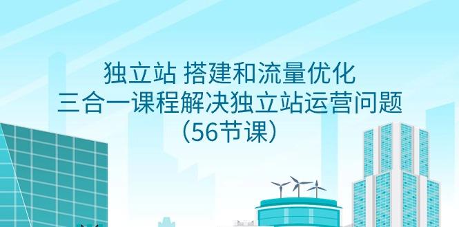 独立站 搭建和流量优化，三合一课程解决独立站运营问题(56节课)-创新Ovo