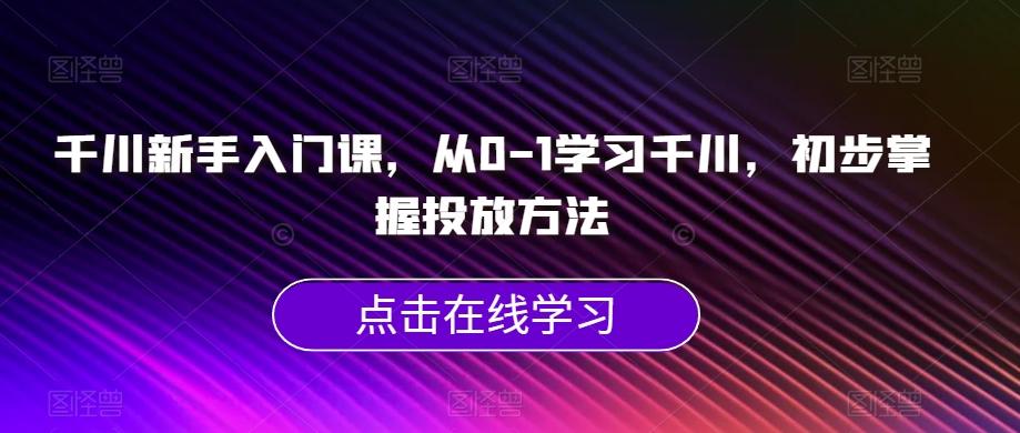 千川新手入门课，从0-1学习千川，初步掌握投放方法-创新Ovo