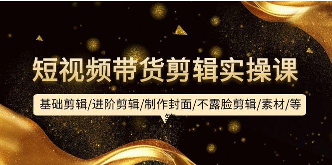 (9887期)短视频带货剪辑实操课：基础剪辑/进阶剪辑/制作封面/不露脸剪辑/素材/等等-创新Ovo