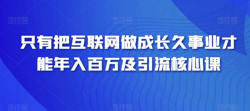 只有把互联网做成长久事业才能年入百万及引流核心课-创新Ovo
