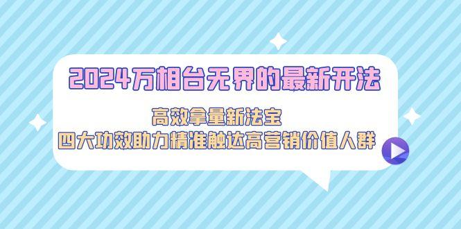 2024万相台无界的最新开法，高效拿量新法宝，四大功效助力精准触达高营…-创新Ovo