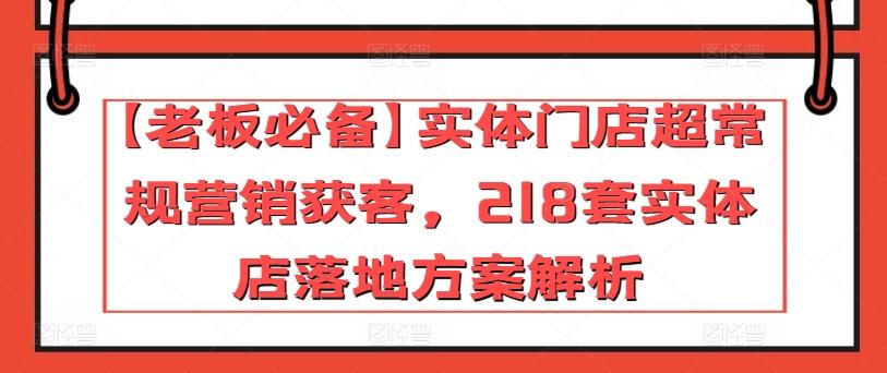 【老板必备】实体门店超常规营销获客，218套实体店落地方案解析-创新Ovo