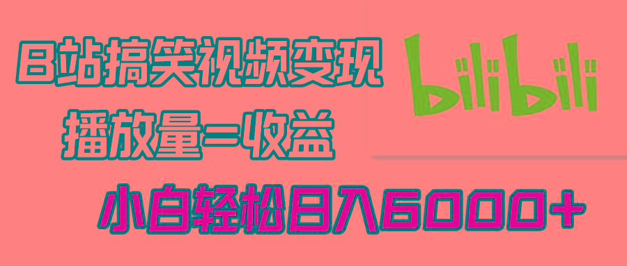 B站搞笑视频变现，播放量=收益，小白轻松日入6000+-创新Ovo
