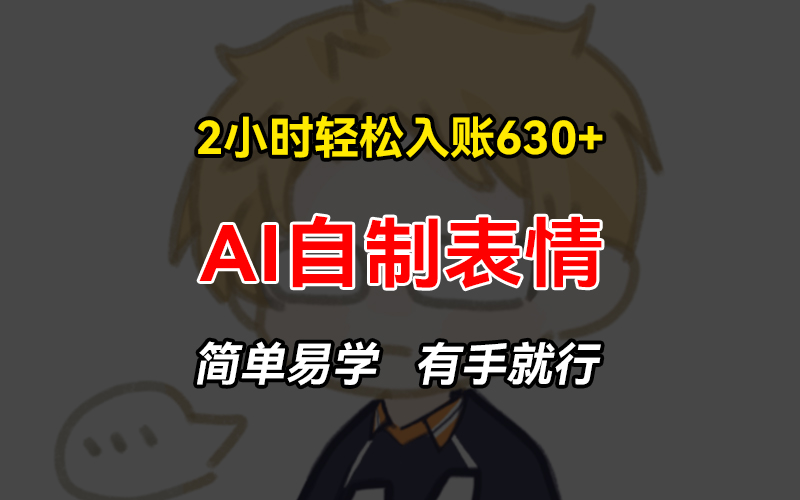 2小时轻松入账630+赚钱项目，手把手教你做AI自制表情，简单易学有手就行-创新Ovo