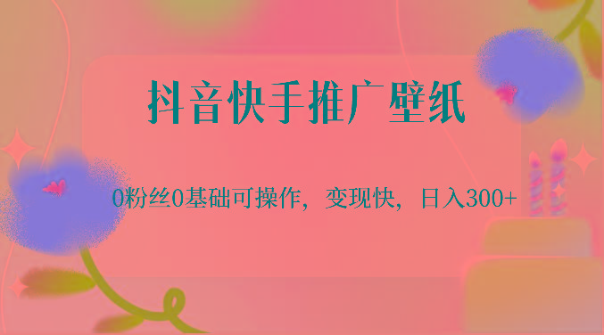 抖音快手推广壁纸，0粉丝0基础可操作，变现快，日入300+-创新Ovo
