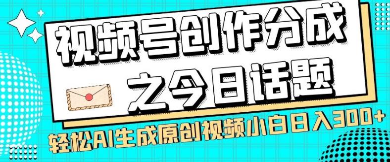 视频号创作分成之今日话题，两种方法，轻松AI生成原创视频，小白日入300+-创新Ovo