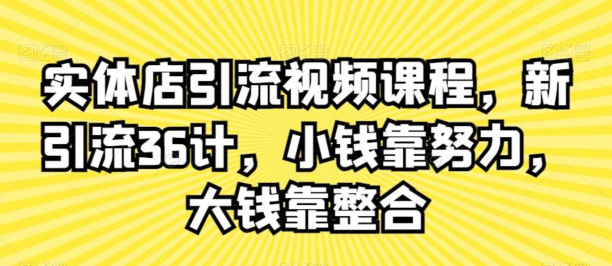 实体店引流视频课程，新引流36计，小钱靠努力，大钱靠整合-创新Ovo