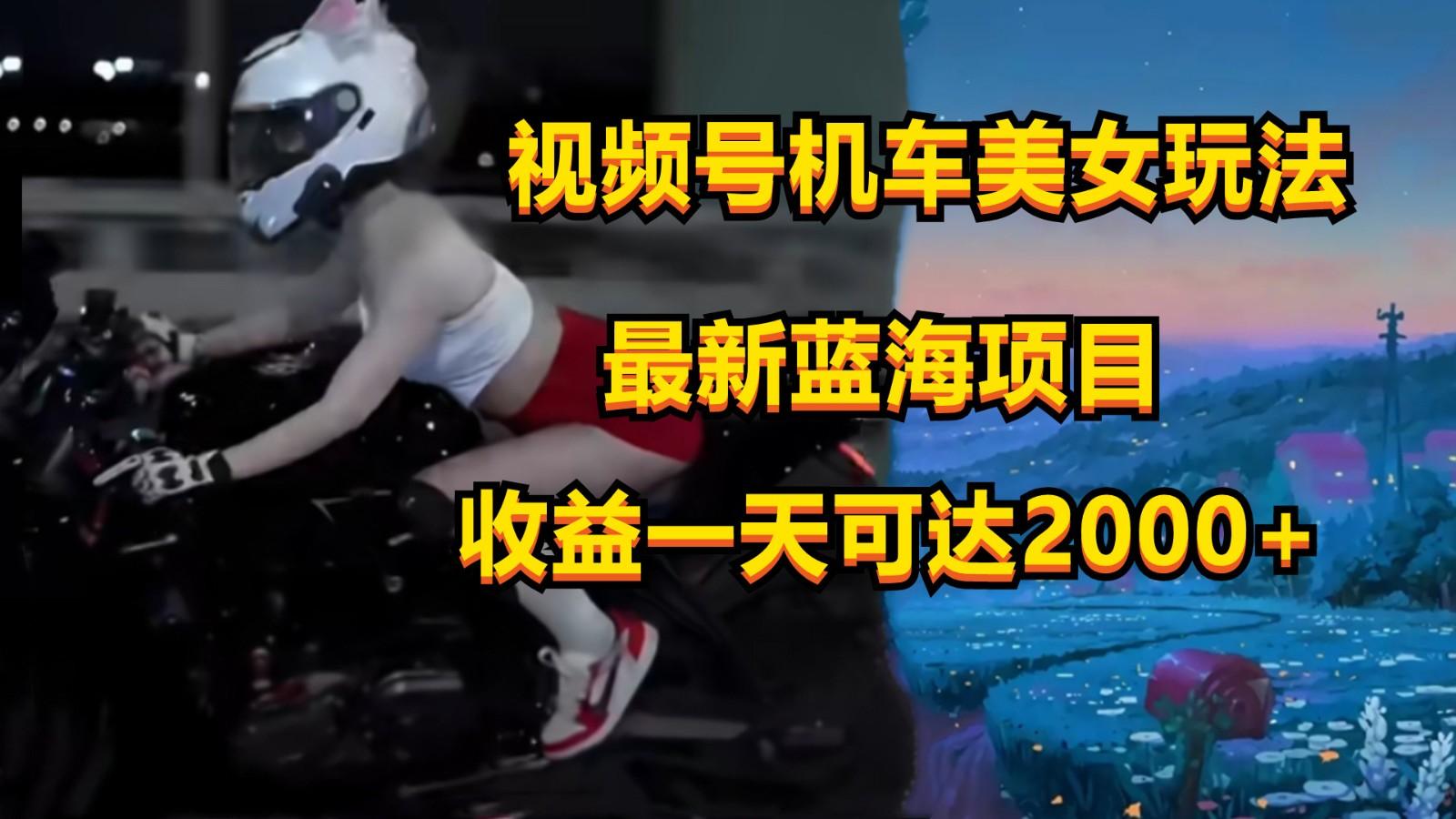视频号机车美女短视频，视频创作掘金，一天可收入2000+-创新Ovo