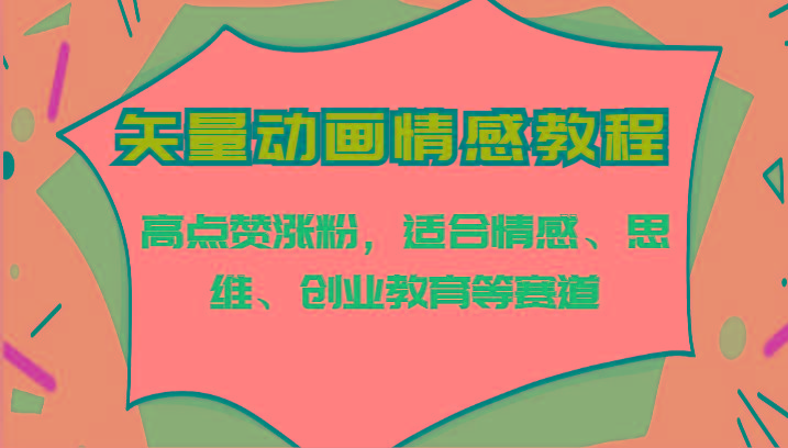 矢量动画情感教程-高点赞涨粉，适合情感、思维、创业教育等赛道-创新Ovo