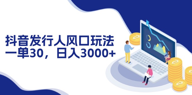 抖音发行人风口玩法，一单30，日入3000+-创新Ovo