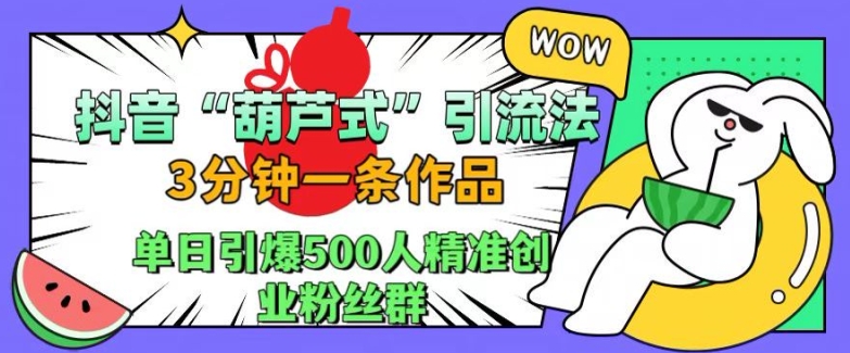 抖音葫芦式引流法，三分钟一条作品，单日引爆抖音500人精准创业粉丝群【揭秘】-创新Ovo
