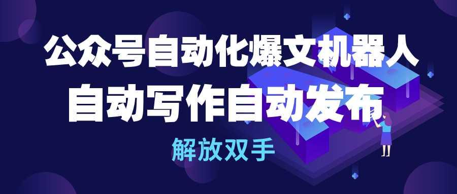 (10069期)公众号流量主自动化爆文机器人，自动写作自动发布，解放双手-创新Ovo