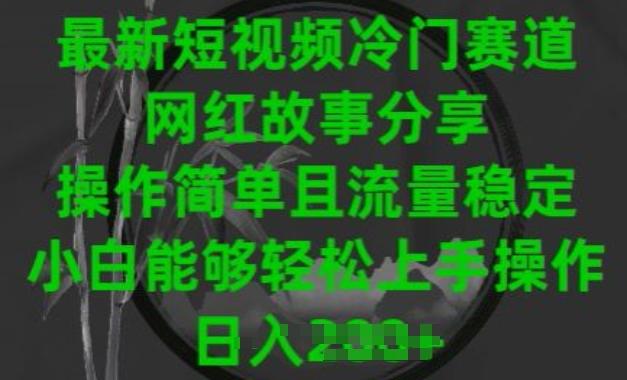 最新短视频冷门赛道，网红故事分享，操作简单且流量稳定，小白能够轻松上手操作【揭秘】-创新Ovo