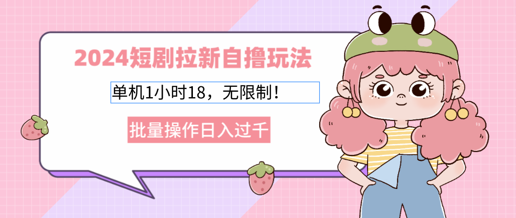 2024短剧拉新自撸玩法。单机1小时18，无限制，批量操作日入过千-创新Ovo