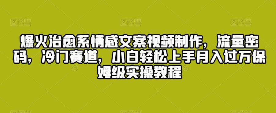 爆火治愈系情感文案视频制作，流量密码，冷门赛道，小白轻松上手月入过万保姆级实操教程【揭秘】-创新Ovo