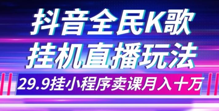 抖音全民K歌直播不露脸玩法，29.9挂小程序卖课月入10万-创新Ovo