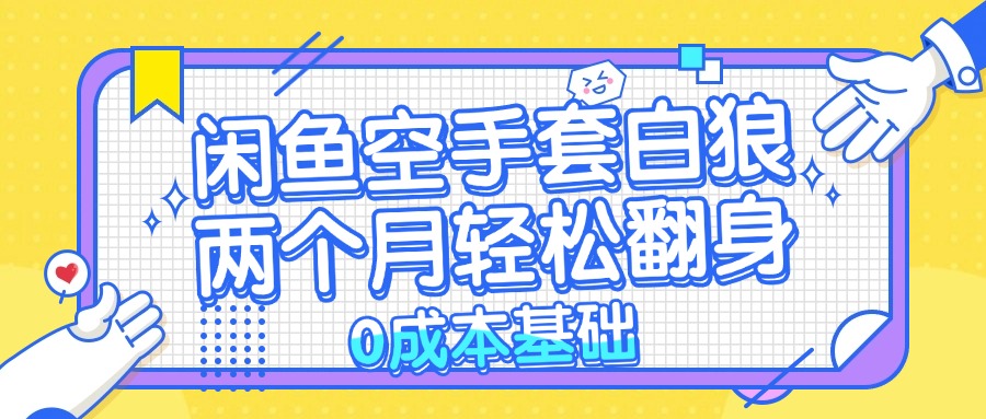 闲鱼空手套白狼 0成本基础，简单易上手项目 两个月轻松翻身           …-创新Ovo