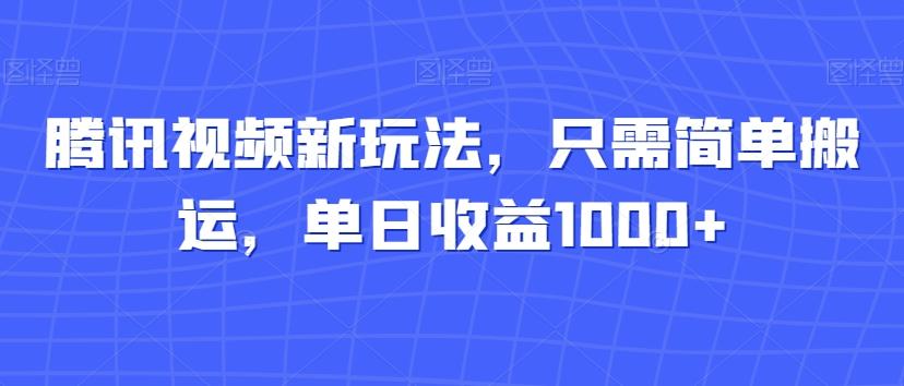 腾讯视频新玩法，只需简单搬运，单日收益1000+-创新Ovo