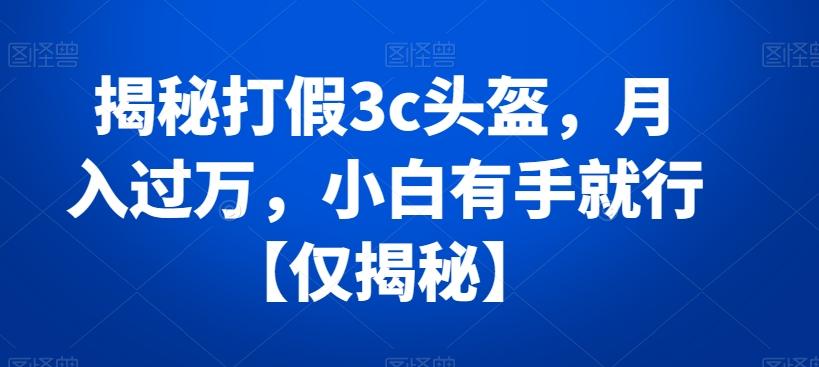 揭秘打假3c头盔，月入过万，小白有手就行【仅揭秘】-创新Ovo