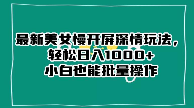 最新美女慢开屏深情玩法，轻松日入1000+小白也能批量操作-创新Ovo