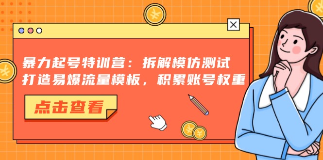 暴力起号特训营：拆解模仿测试，打造易爆流量模板，积累账号权重-创新Ovo