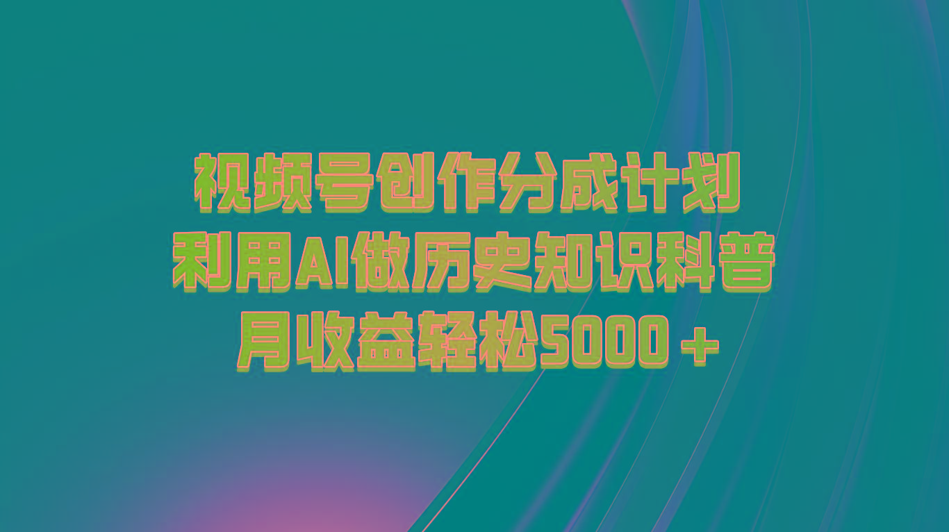 视频号创作分成计划 利用AI做历史知识科普 月收益轻松5000+-创新Ovo