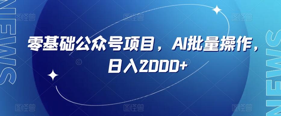 零基础公众号项目，AI批量操作，日入2000+【揭秘】-创新Ovo