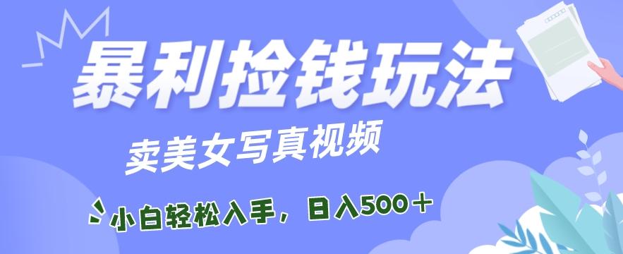 暴利捡钱玩法，卖美女写真视频，100%原创视频，小白轻松上手，单日收益500+-创新Ovo