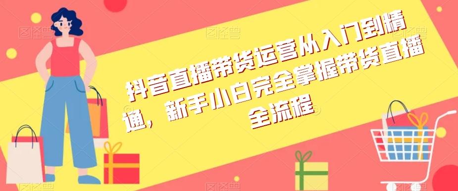 抖音直播带货运营从入门到精通，新手小白完全掌握带货直播全流程-创新Ovo