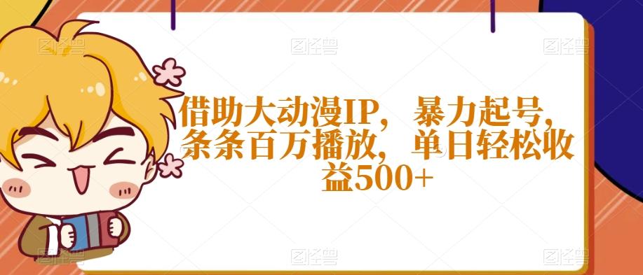 借助大动漫IP，暴力起号，条条百万播放，单日轻松收益500+【揭秘】-创新Ovo