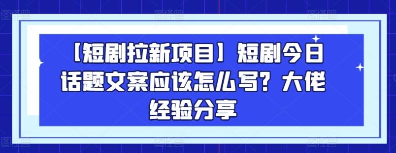 【短剧拉新项目】短剧今日话题文案应该怎么写？大佬经验分享-创新Ovo