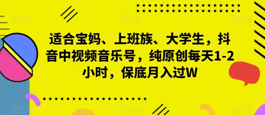 适合宝妈、上班族、大学生，抖音中视频音乐号，纯原创每天1-2小时，保底月入过W-创新Ovo