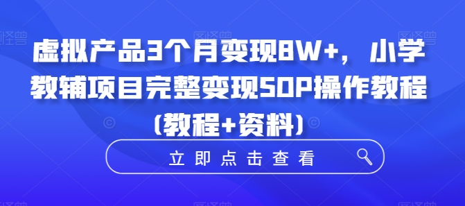 虚拟产品3个月变现8W+，小学教辅项目完整变现SOP操作教程(教程+资料)-创新Ovo