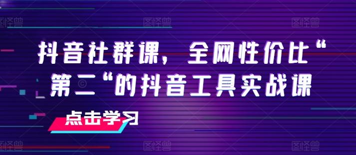 抖音社群课，全网性价比“第二“的抖音工具实战课-创新Ovo