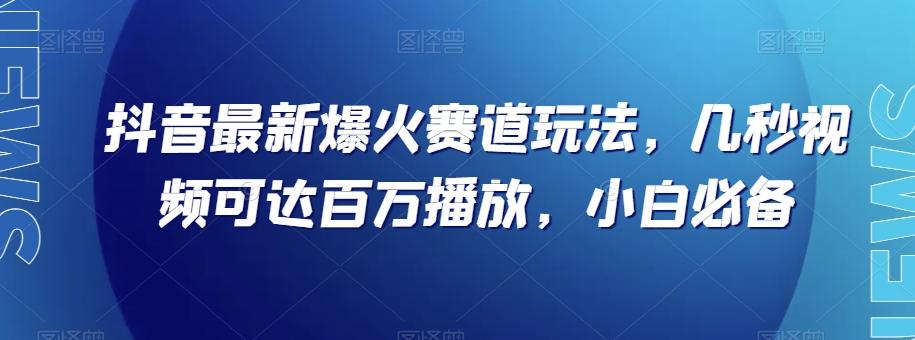 抖音最新爆火赛道玩法，几秒视频可达百万播放，小白必备（附素材）【揭秘】-创新Ovo