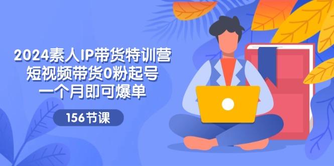 2024素人IP带货特训营，短视频带货0粉起号，一个月即可爆单(156节-创新Ovo