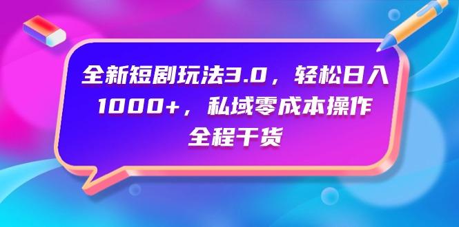 (9794期)全新短剧玩法3.0，轻松日入1000+，私域零成本操作，全程干货-创新Ovo