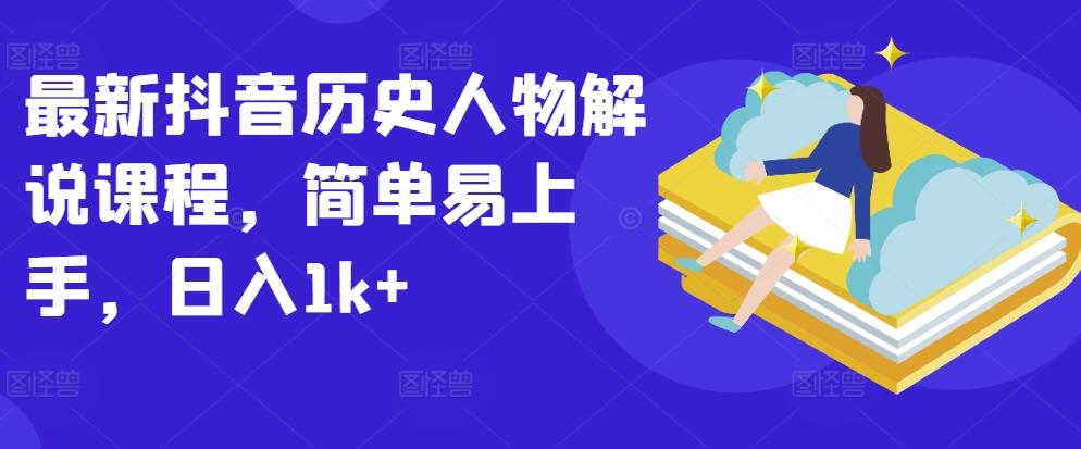 最新抖音历史人物解说课程，简单易上手，日入1k+-创新Ovo