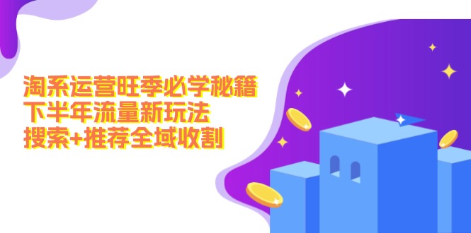 淘系运营旺季必学秘籍：下半年流量新玩法：搜索+推荐全域收割(无水印-创新Ovo